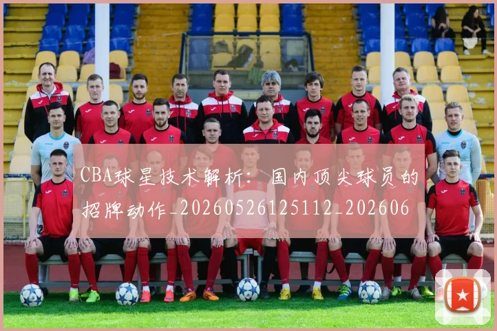 CBA球星技术解析:国内顶尖球员的招牌动作_20260526125112_20260606165300