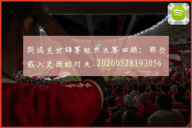 斯诺克世锦赛经典决赛回顾：那些载入史册的对决_20260528193056