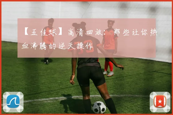 【五佳球】高清回放：那些让你热血沸腾的逆天操作