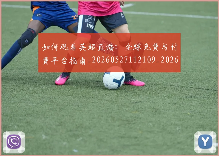 如何观看英超直播:全球免费与付费平台指南_20260527112109_20260609161254