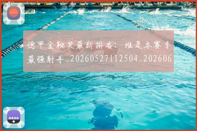 德甲金靴奖最新排名：谁是本赛季最强射手_20260527112504_20260609191956