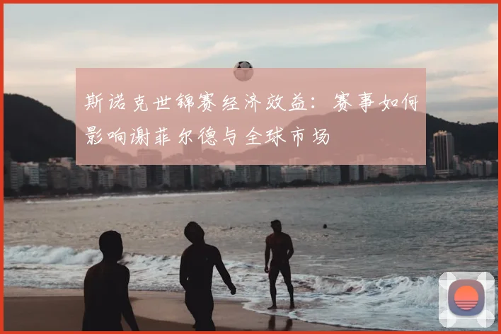 斯诺克世锦赛经济效益：赛事如何影响谢菲尔德与全球市场
