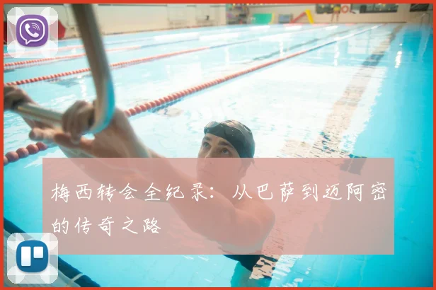 梅西转会全纪录：从巴萨到迈阿密的传奇之路